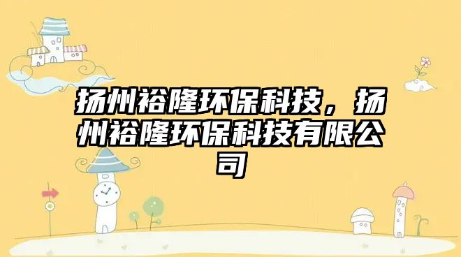 揚州裕隆環(huán)保科技，揚州裕隆環(huán)?？萍加邢薰? class=