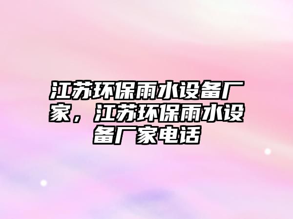 江蘇環(huán)保雨水設(shè)備廠家，江蘇環(huán)保雨水設(shè)備廠家電話