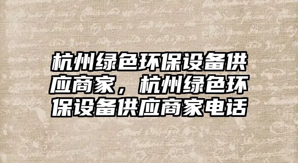 杭州綠色環(huán)保設(shè)備供應(yīng)商家，杭州綠色環(huán)保設(shè)備供應(yīng)商家電話