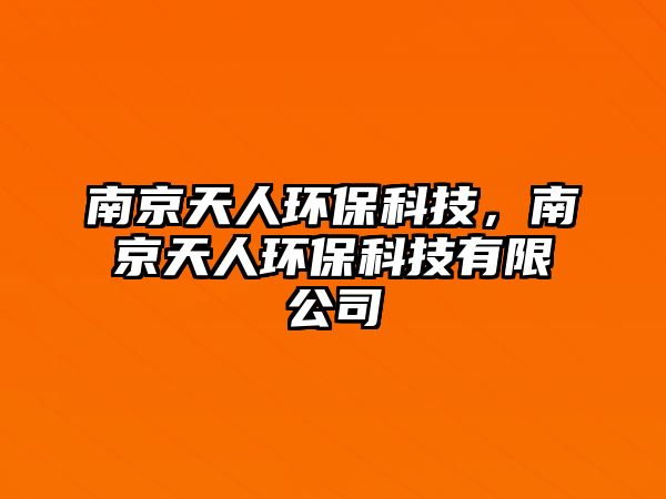 南京天人環(huán)保科技，南京天人環(huán)?？萍加邢薰? class=
