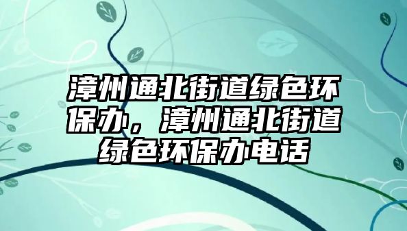 漳州通北街道綠色環(huán)保辦，漳州通北街道綠色環(huán)保辦電話