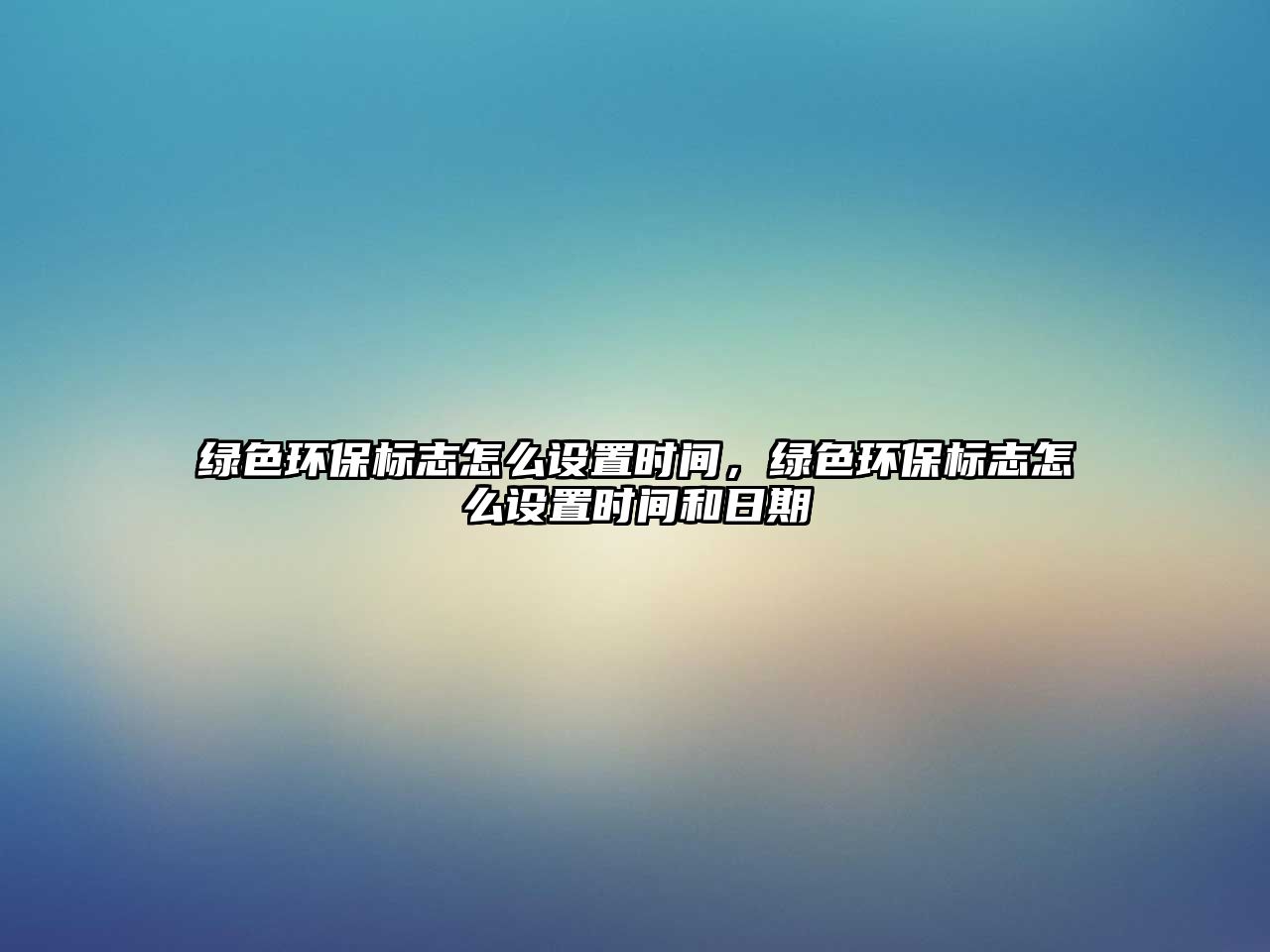 綠色環(huán)保標志怎么設(shè)置時間，綠色環(huán)保標志怎么設(shè)置時間和日期