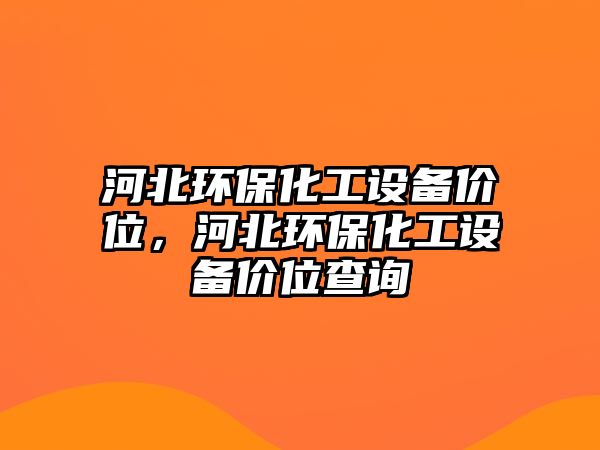 河北環(huán)?；ぴO(shè)備價(jià)位，河北環(huán)保化工設(shè)備價(jià)位查詢