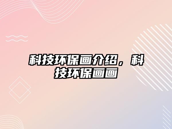科技環(huán)保畫(huà)介紹，科技環(huán)保畫(huà)畫(huà)