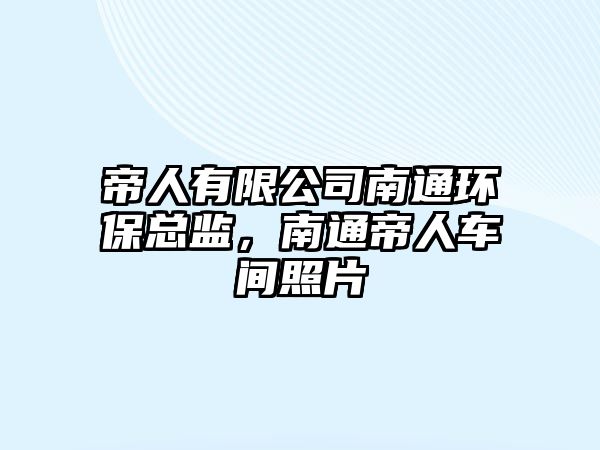 帝人有限公司南通環(huán)?？偙O(jiān)，南通帝人車間照片