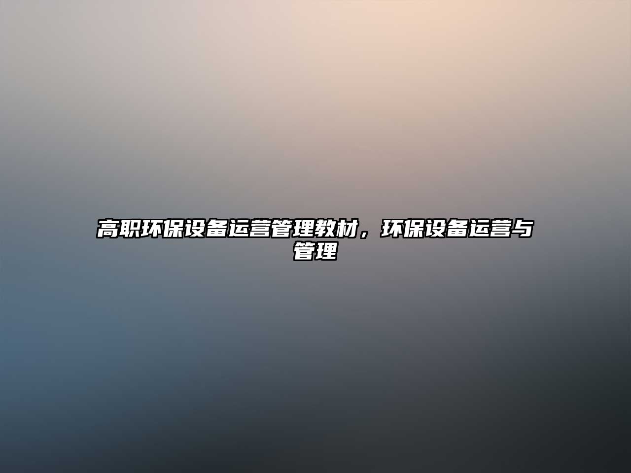 高職環(huán)保設(shè)備運營管理教材，環(huán)保設(shè)備運營與管理