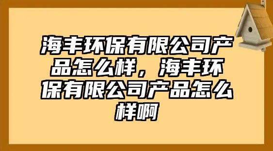 海豐環(huán)保有限公司產(chǎn)品怎么樣，海豐環(huán)保有限公司產(chǎn)品怎么樣啊