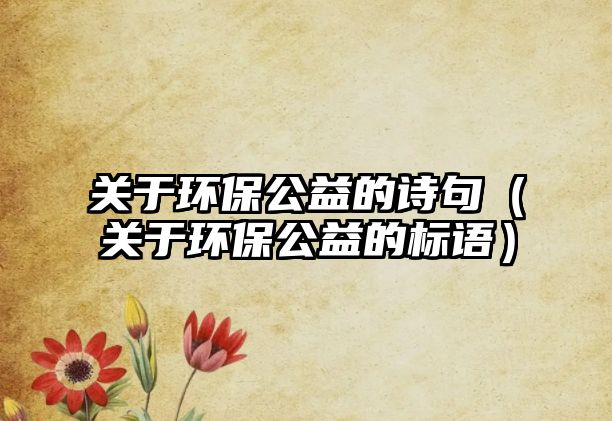 關(guān)于環(huán)保公益的詩(shī)句（關(guān)于環(huán)保公益的標(biāo)語(yǔ)）