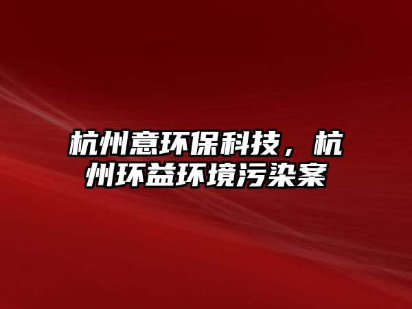 杭州意環(huán)?？萍?，杭州環(huán)益環(huán)境污染案