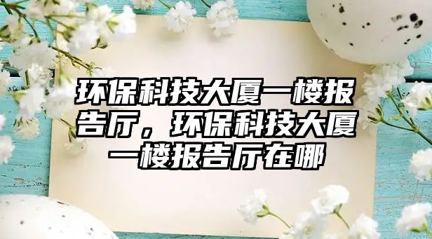 環(huán)保科技大廈一樓報(bào)告廳，環(huán)保科技大廈一樓報(bào)告廳在哪