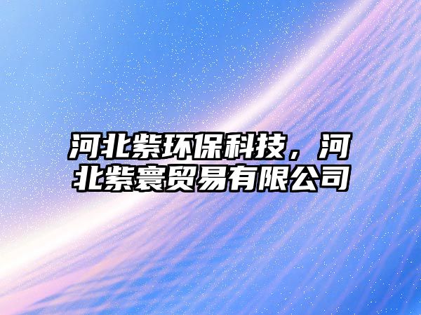 河北紫環(huán)?？萍迹颖弊襄举Q(mào)易有限公司
