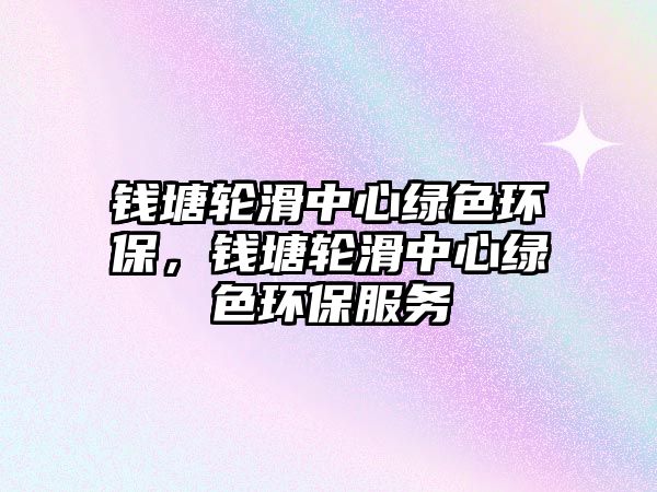 錢塘輪滑中心綠色環(huán)保，錢塘輪滑中心綠色環(huán)保服務(wù)