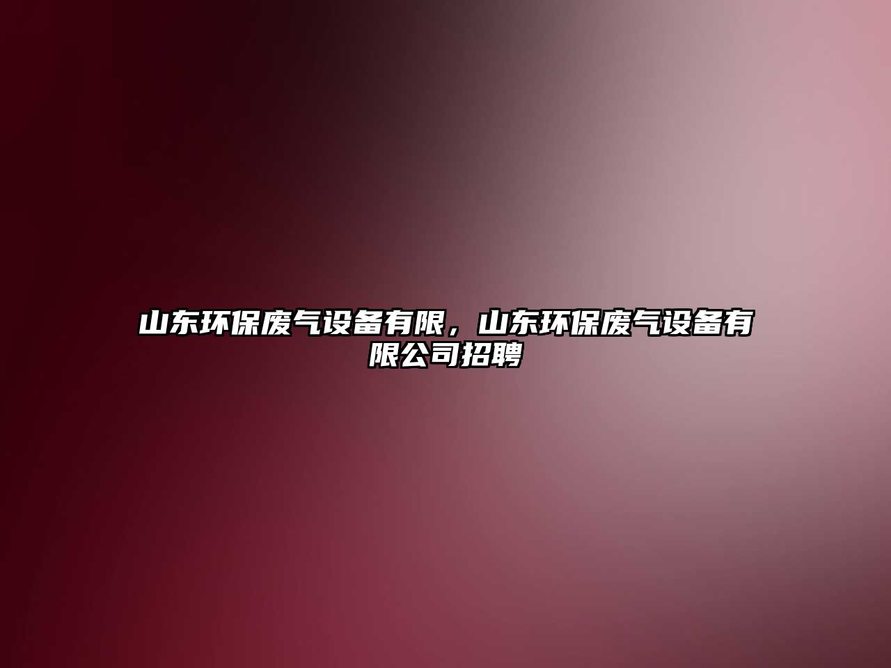 山東環(huán)保廢氣設(shè)備有限，山東環(huán)保廢氣設(shè)備有限公司招聘