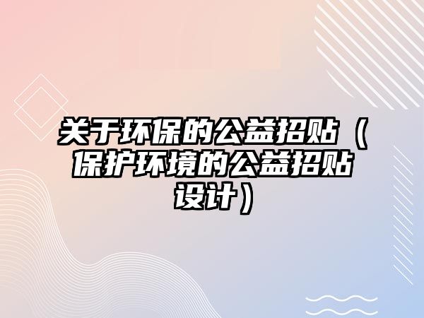 關(guān)于環(huán)保的公益招貼（保護環(huán)境的公益招貼設(shè)計）