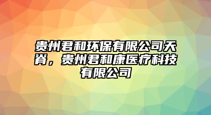 貴州君和環(huán)保有限公司天脊，貴州君和康醫(yī)療科技有限公司