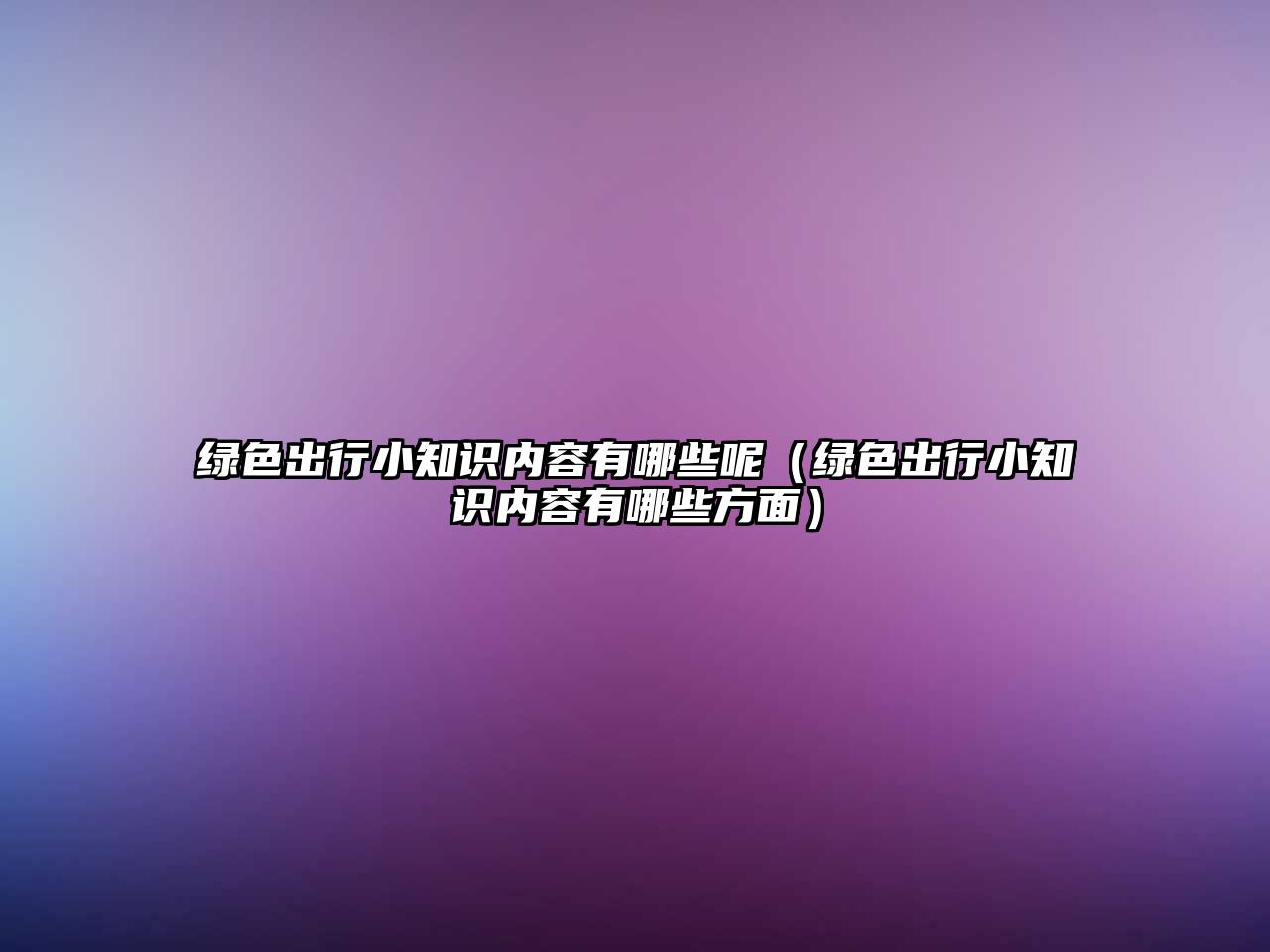綠色出行小知識內容有哪些呢（綠色出行小知識內容有哪些方面）