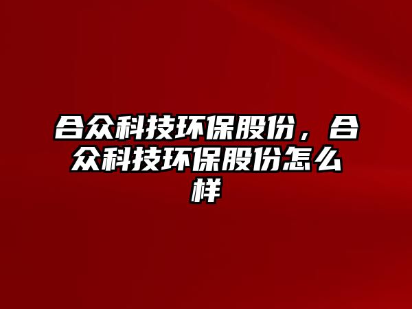 合眾科技環(huán)保股份，合眾科技環(huán)保股份怎么樣