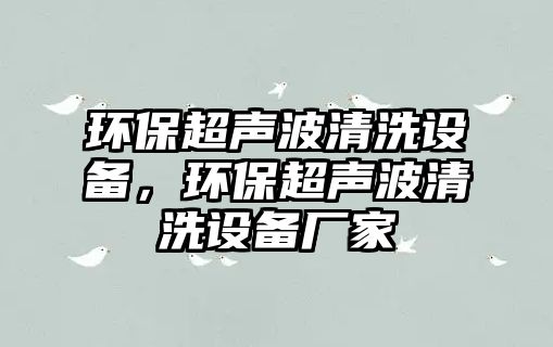 環(huán)保超聲波清洗設(shè)備，環(huán)保超聲波清洗設(shè)備廠家