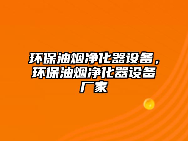 環(huán)保油煙凈化器設(shè)備，環(huán)保油煙凈化器設(shè)備廠家