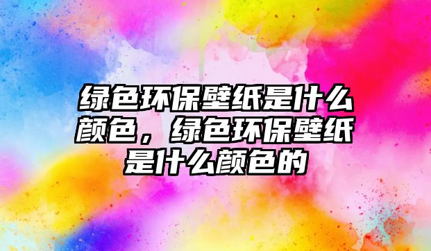 綠色環(huán)保壁紙是什么顏色，綠色環(huán)保壁紙是什么顏色的