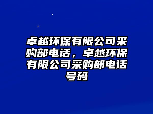 卓越環(huán)保有限公司采購部電話，卓越環(huán)保有限公司采購部電話號碼