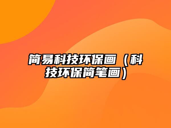 簡(jiǎn)易科技環(huán)保畫（科技環(huán)保簡(jiǎn)筆畫）