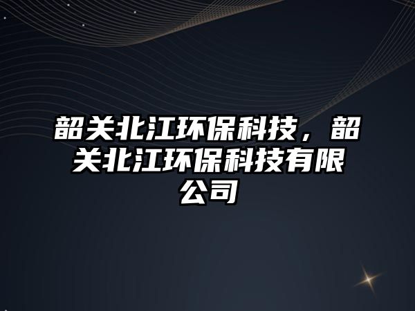 韶關(guān)北江環(huán)?？萍迹仃P(guān)北江環(huán)?？萍加邢薰?/> 
									</a>
									<h4 class=