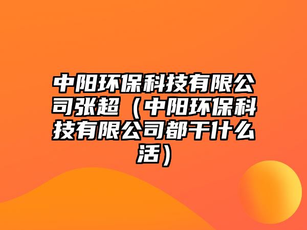 中陽環(huán)?？萍加邢薰緩埑ㄖ嘘柇h(huán)保科技有限公司都干什么活）