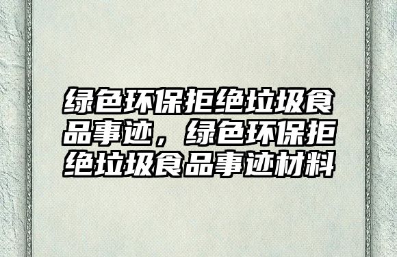 綠色環(huán)保拒絕垃圾食品事跡，綠色環(huán)保拒絕垃圾食品事跡材料