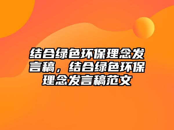結(jié)合綠色環(huán)保理念發(fā)言稿，結(jié)合綠色環(huán)保理念發(fā)言稿范文