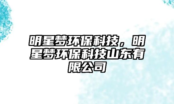 明星夢環(huán)?？萍?，明星夢環(huán)保科技山東有限公司
