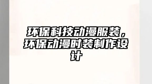 環(huán)?？萍紕?dòng)漫服裝，環(huán)保動(dòng)漫時(shí)裝制作設(shè)計(jì)