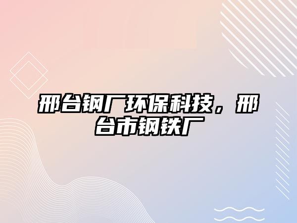 邢臺鋼廠環(huán)?？萍?，邢臺市鋼鐵廠