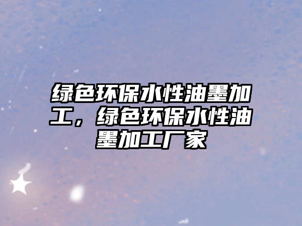 綠色環(huán)保水性油墨加工，綠色環(huán)保水性油墨加工廠家