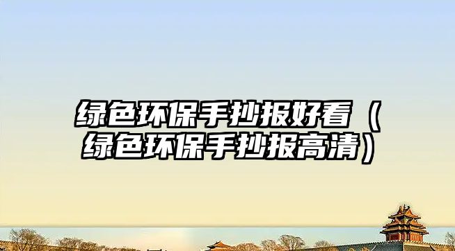 綠色環(huán)保手抄報(bào)好看（綠色環(huán)保手抄報(bào)高清）