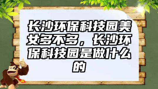 長沙環(huán)?？萍紙@美女多不多，長沙環(huán)?？萍紙@是做什么的