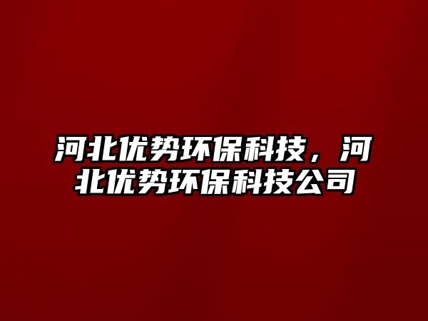 河北優(yōu)勢環(huán)?？萍迹颖眱?yōu)勢環(huán)?？萍脊?/> 
									</a>
									<h4 class=