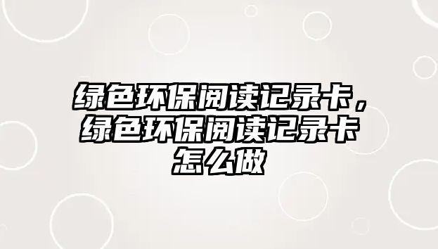 綠色環(huán)保閱讀記錄卡，綠色環(huán)保閱讀記錄卡怎么做