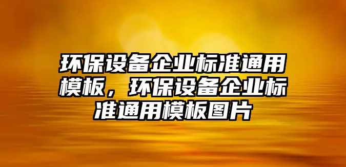環(huán)保設(shè)備企業(yè)標(biāo)準(zhǔn)通用模板，環(huán)保設(shè)備企業(yè)標(biāo)準(zhǔn)通用模板圖片