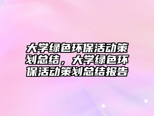 大學(xué)綠色環(huán)?；顒?dòng)策劃總結(jié)，大學(xué)綠色環(huán)?；顒?dòng)策劃總結(jié)報(bào)告