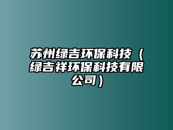 蘇州綠吉環(huán)?？萍迹ňG吉祥環(huán)?？萍加邢薰荆?/> 
									</a>
									<h4 class=
