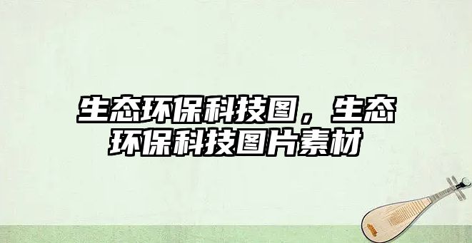 生態(tài)環(huán)?？萍紙D，生態(tài)環(huán)?？萍紙D片素材