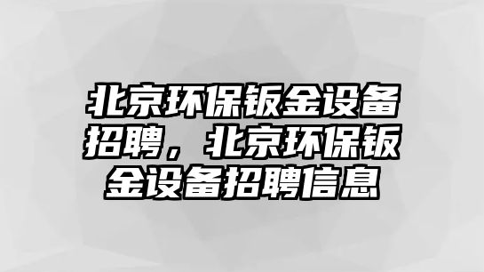 北京環(huán)保鈑金設備招聘，北京環(huán)保鈑金設備招聘信息