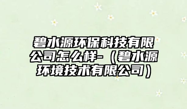 碧水源環(huán)?？萍加邢薰驹趺礃?（碧水源環(huán)境技術有限公司）
