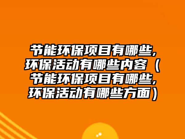 節(jié)能環(huán)保項(xiàng)目有哪些,環(huán)?；顒佑心男﹥?nèi)容（節(jié)能環(huán)保項(xiàng)目有哪些,環(huán)保活動有哪些方面）