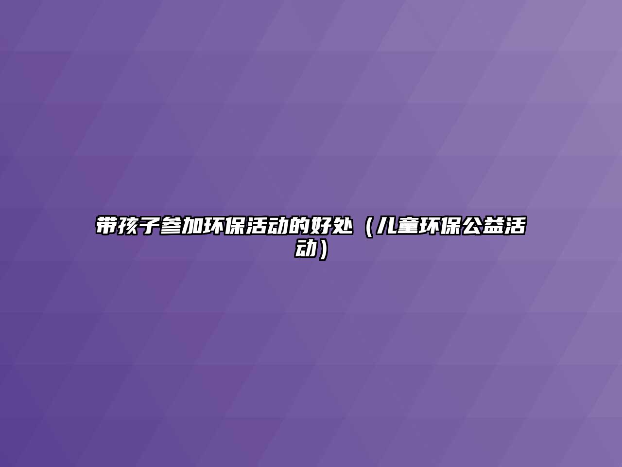 帶孩子參加環(huán)?；顒拥暮锰帲▋和h(huán)保公益活動）