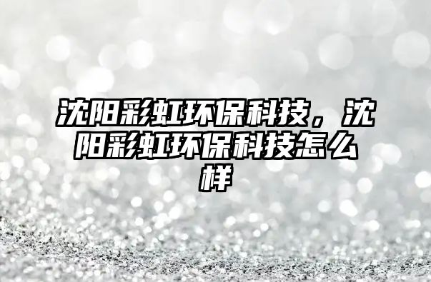 沈陽(yáng)彩虹環(huán)?？萍?，沈陽(yáng)彩虹環(huán)?？萍荚趺礃? class=