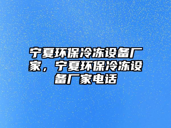 寧夏環(huán)保冷凍設備廠家，寧夏環(huán)保冷凍設備廠家電話