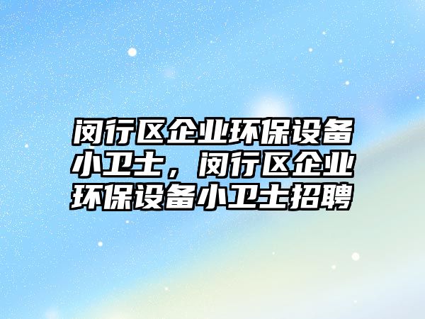 閔行區(qū)企業(yè)環(huán)保設(shè)備小衛(wèi)士，閔行區(qū)企業(yè)環(huán)保設(shè)備小衛(wèi)士招聘