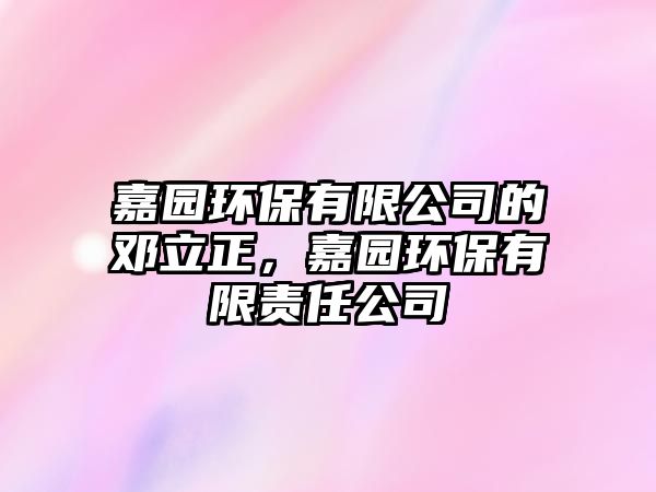 嘉園環(huán)保有限公司的鄧立正，嘉園環(huán)保有限責任公司